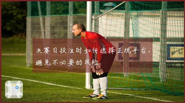决赛日投注时如何选择正规平台，避免不必要的风险