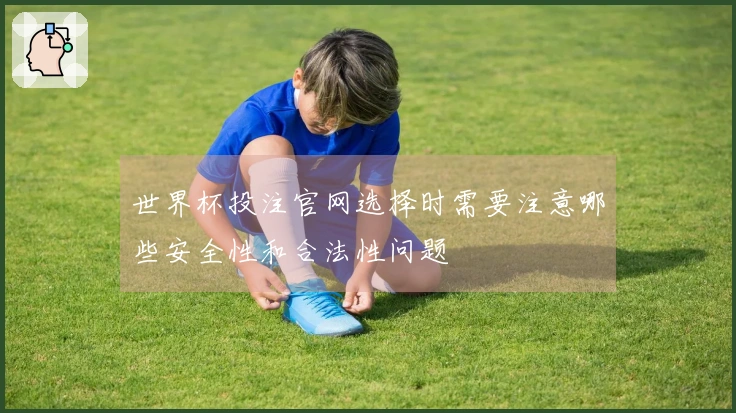 世界杯投注官网选择时需要注意哪些安全性和合法性问题