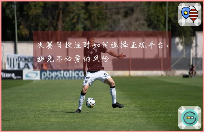 决赛日投注时如何选择正规平台，避免不必要的风险