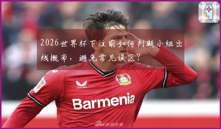 2026世界杯下注前如何判断小组出线概率，避免常见误区？