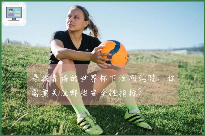 寻找靠谱的世界杯下注网站时，你需要关注哪些安全性指标？